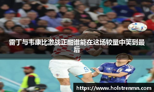 雷丁与韦康比激战正酣谁能在这场较量中笑到最后