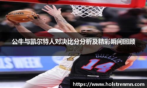 公牛与凯尔特人对决比分分析及精彩瞬间回顾