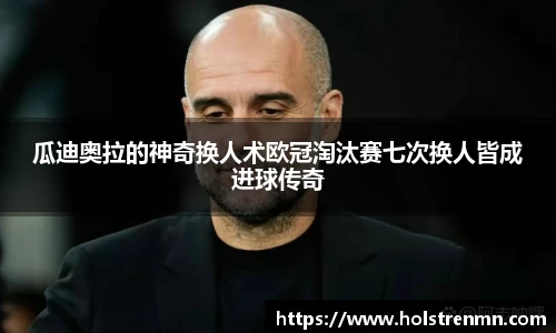 瓜迪奥拉的神奇换人术欧冠淘汰赛七次换人皆成进球传奇