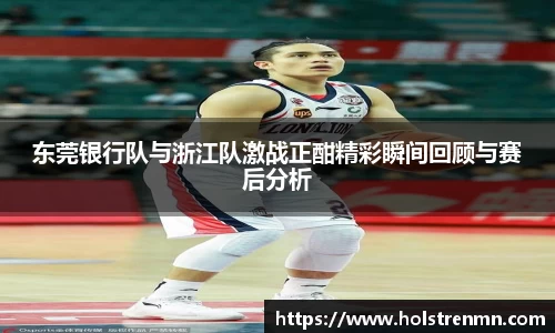 东莞银行队与浙江队激战正酣精彩瞬间回顾与赛后分析