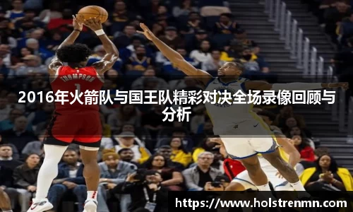 2016年火箭队与国王队精彩对决全场录像回顾与分析