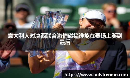 意大利人对决西联合激情碰撞谁能在赛场上笑到最后