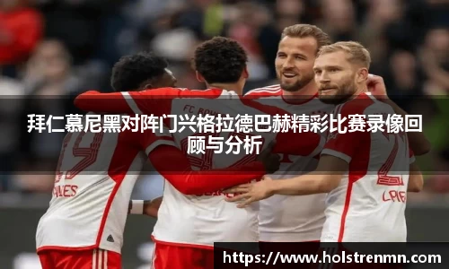 拜仁慕尼黑对阵门兴格拉德巴赫精彩比赛录像回顾与分析