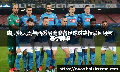 惠灵顿凤凰与西悉尼流浪者足球对决精彩回顾与赛季展望