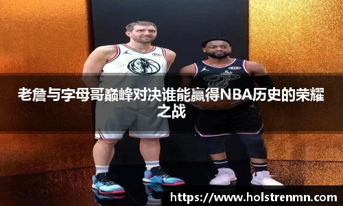 老詹与字母哥巅峰对决谁能赢得NBA历史的荣耀之战