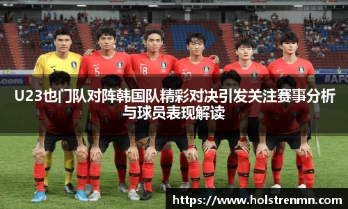 U23也门队对阵韩国队精彩对决引发关注赛事分析与球员表现解读